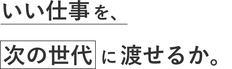 いい仕事を次の世代に渡せるか